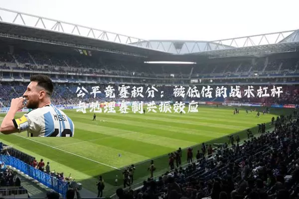 公平竞赛积分:被低估的战术杠杆与地理赛制共振效应