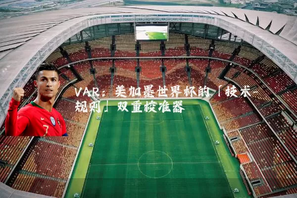 VAR:美加墨世界杯的「技术-规则」双重校准器