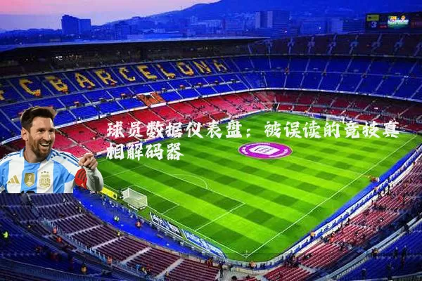 球员数据仪表盘:被误读的竞技真相解码器
