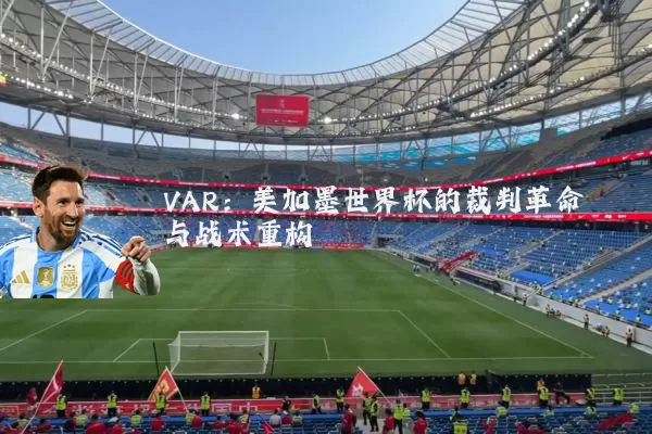 VAR:美加墨世界杯的裁判革命与战术重构