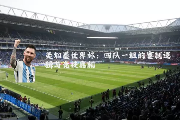 美加墨世界杯：四队一组的赛制逻辑与竞技真相