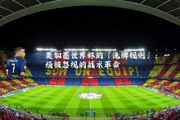 美加墨世界杯的「洗牌规则」:一场被忽视的战术革命