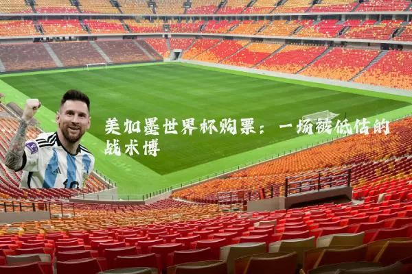 美加墨世界杯购票:一场被低估的战术博弈