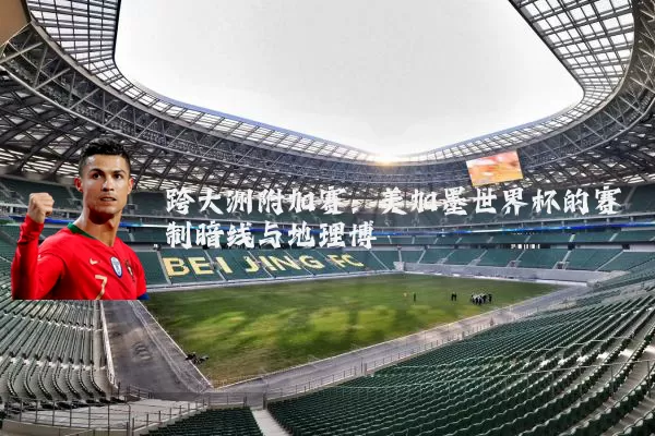 跨大洲附加赛：美加墨世界杯的赛制暗线与地理博弈