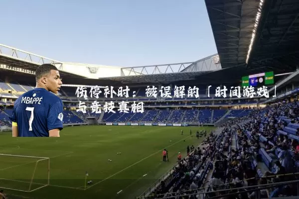 伤停补时：被误解的「时间游戏」与竞技真相