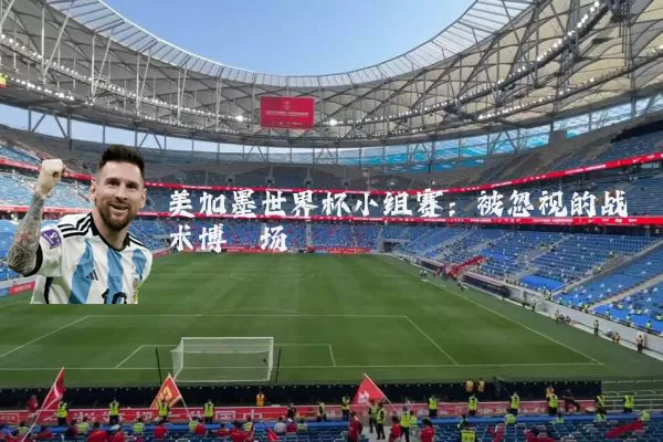 美加墨世界杯小组赛：被忽视的战术博弈场