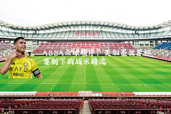 ABBA点球顺序:美加墨世界杯赛制下的战术暗流