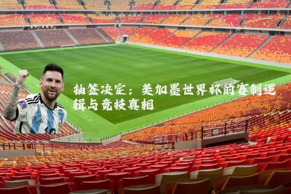 抽签决定：美加墨世界杯的赛制逻辑与竞技真相
