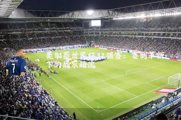 美加墨世界杯32强赛:赛制革新下的战术暗流