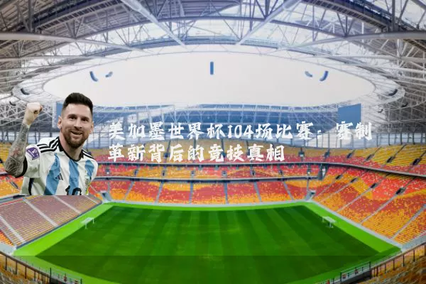 美加墨世界杯104场比赛：赛制革新背后的竞技真相