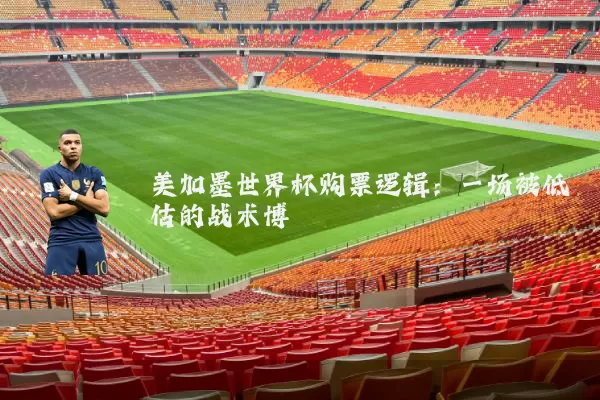 美加墨世界杯购票逻辑：一场被低估的战术博弈