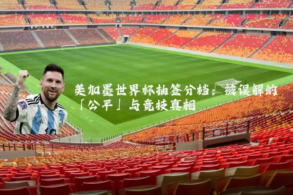 美加墨世界杯抽签分档:被误解的「公平」与竞技真相