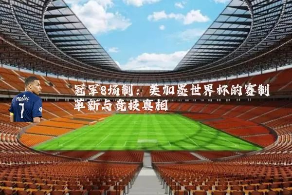 冠军8场制:美加墨世界杯的赛制革新与竞技真相