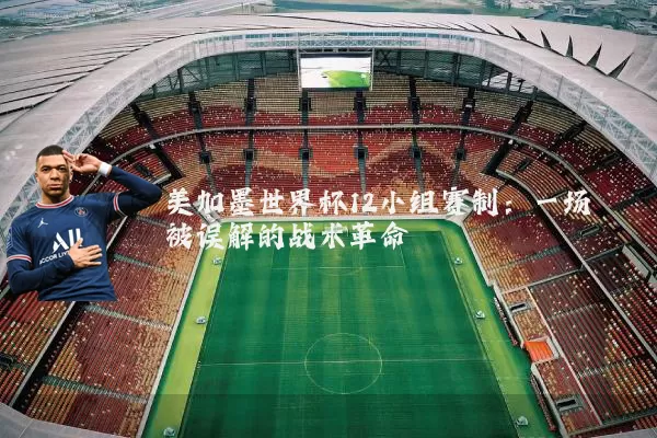 美加墨世界杯12小组赛制：一场被误解的战术革命