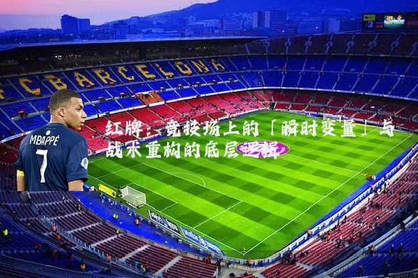 红牌:竞技场上的「瞬时变量」与战术重构的底层逻辑