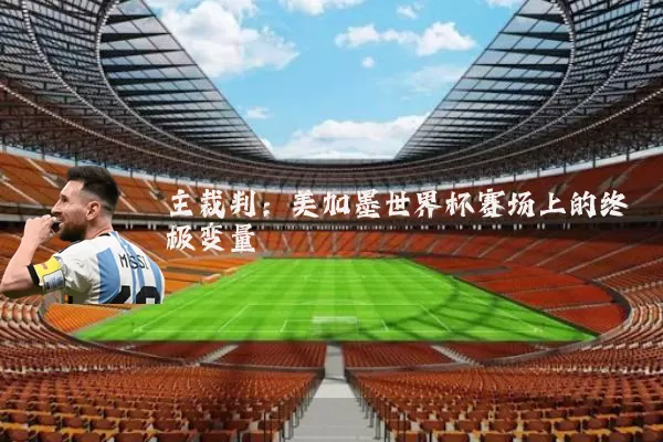 主裁判:美加墨世界杯赛场上的终极变量