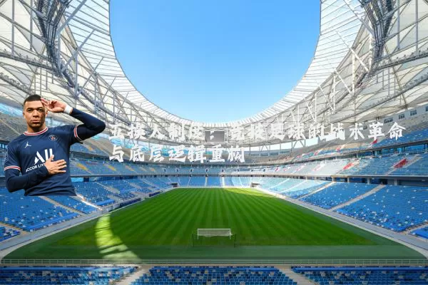 五换人制度：竞技足球的战术革命与底层逻辑重构