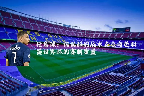 任意球:被误解的战术支点与美加墨世界杯的赛制变量