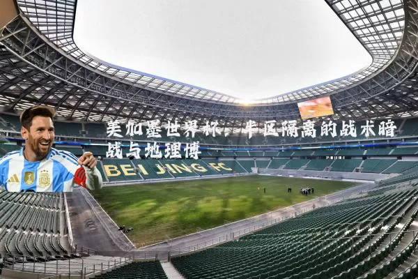 美加墨世界杯:半区隔离的战术暗战与地理博弈
