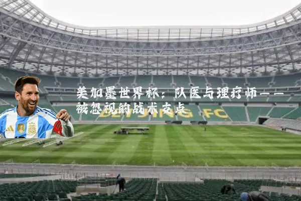 美加墨世界杯:队医与理疗师——被忽视的战术支点