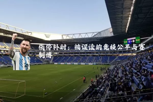 伤停补时:被误读的竞技公平与赛制博弈