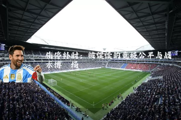 伤停补时:被误读的竞技公平与战术博弈场