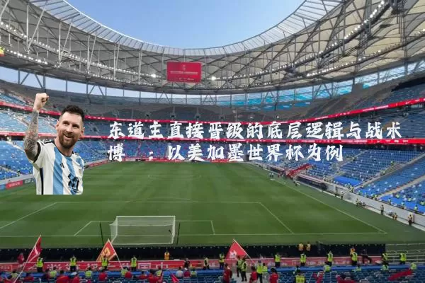 东道主直接晋级的底层逻辑与战术博弈：以美加墨世界杯为例