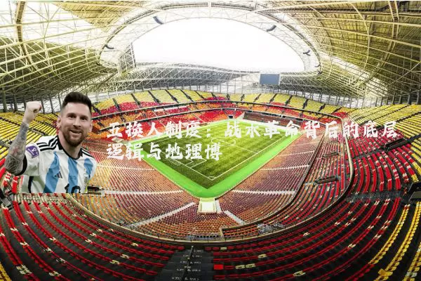五换人制度：战术革命背后的底层逻辑与地理博弈