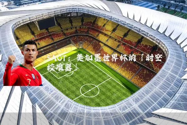 SAOT:美加墨世界杯的「时空校准器」