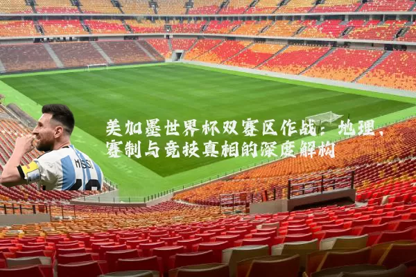 美加墨世界杯双赛区作战:地理、赛制与竞技真相的深度解构