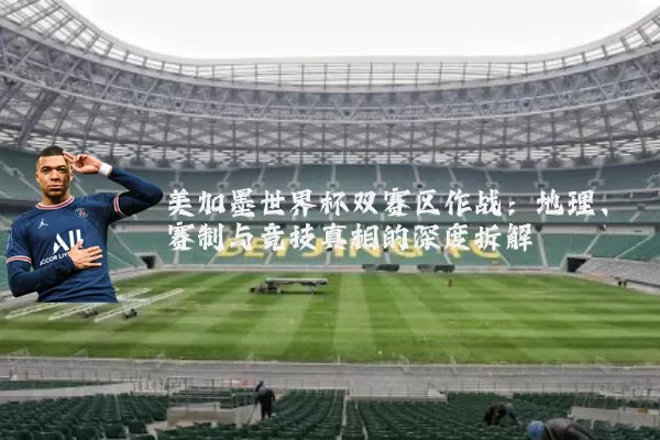 美加墨世界杯双赛区作战:地理、赛制与竞技真相的深度拆解