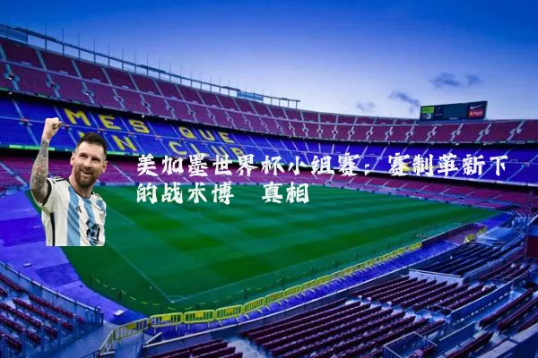 美加墨世界杯小组赛:赛制革新下的战术博弈真相