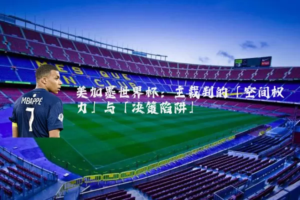 美加墨世界杯:主裁判的「空间权力」与「决策陷阱」