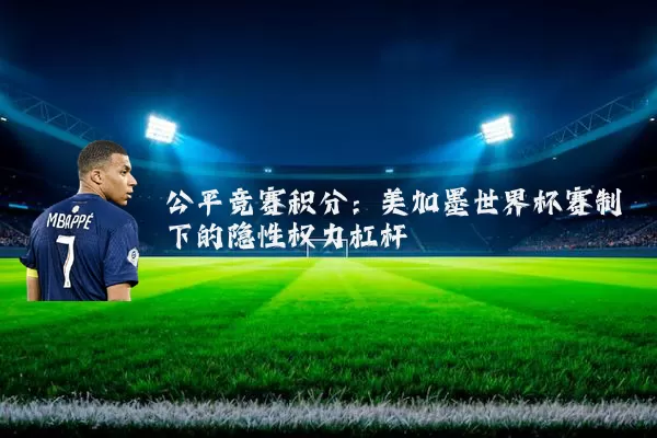 公平竞赛积分:美加墨世界杯赛制下的隐性权力杠杆