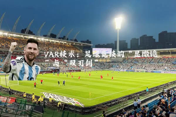 VAR技术:足球竞技的“显微镜”与“双刃剑”