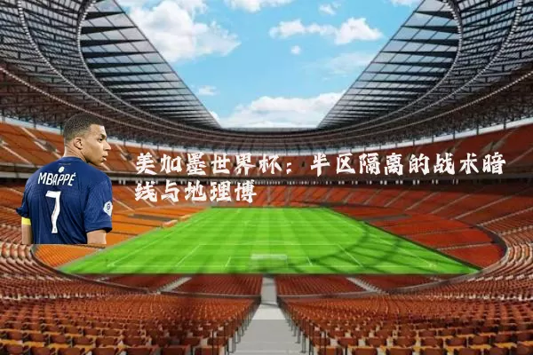 美加墨世界杯：半区隔离的战术暗线与地理博弈